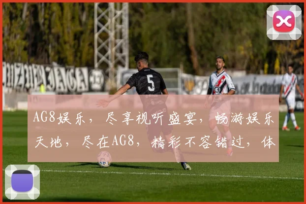 AG8娱乐，尽享视听盛宴，畅游娱乐天地，尽在AG8，精彩不容错过，体验非凡