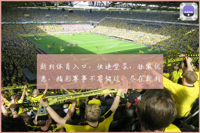 新利体育入口，快速登录，独家优惠，精彩赛事不容错过，尽在新利体育平台