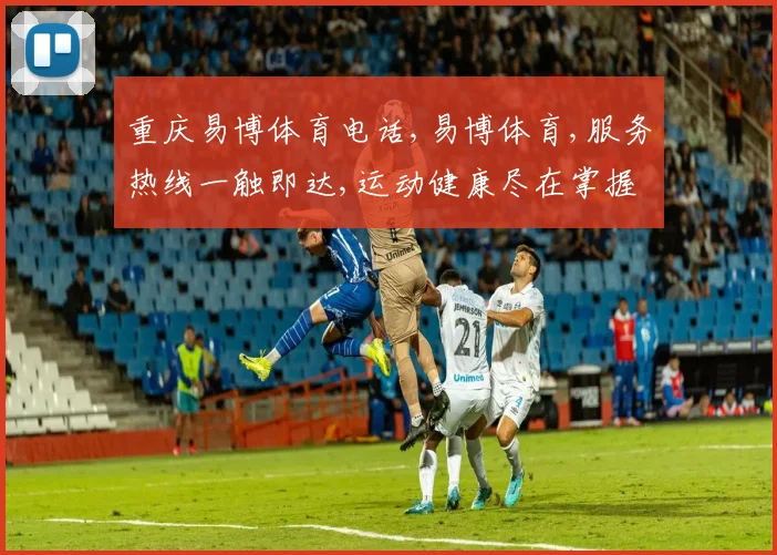 重庆易博体育电话,易博体育,服务热线一触即达,运动健康尽在掌握
