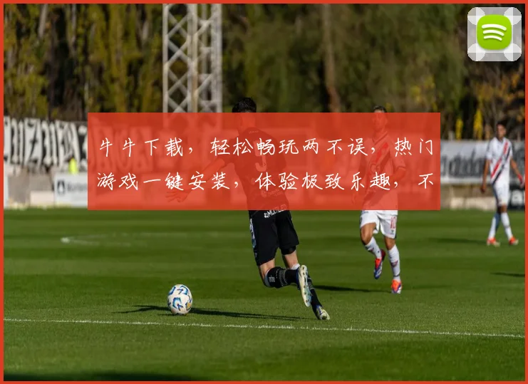 牛牛下载，轻松畅玩两不误，热门游戏一键安装，体验极致乐趣，不容错过