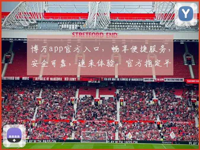 博万app官方入口，畅享便捷服务，安全可靠，速来体验，官方指定平台，放心登录