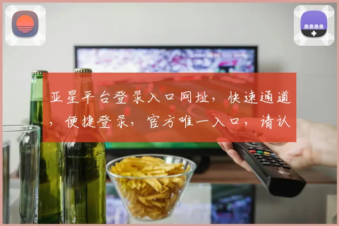 亚星平台登录入口网址，快速通道，便捷登录，官方唯一入口，请认准逗逗逗