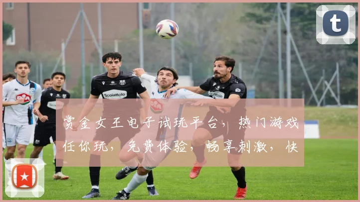 赏金女王电子试玩平台，热门游戏任你玩，免费体验，畅享刺激，快来加入