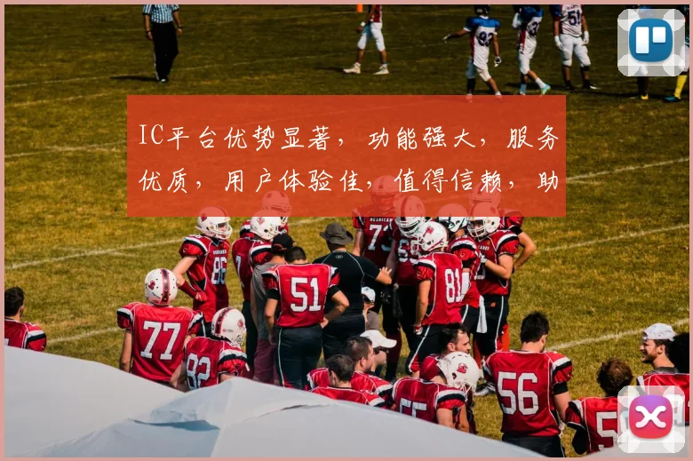 IC平台优势显著，功能强大，服务优质，用户体验佳，值得信赖，助力企业腾飞