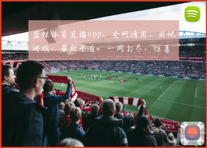 蓝鲸体育直播app，全网通用，好玩游戏，最新平台，一网打尽，惊喜不断.org