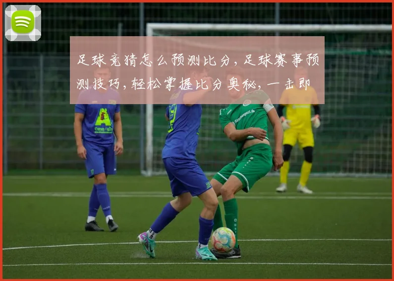足球竞猜怎么预测比分,足球赛事预测技巧,轻松掌握比分奥秘,一击即中