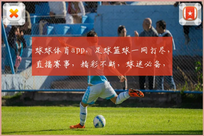 球球体育app，足球篮球一网打尽，直播赛事，精彩不断，球迷必备，轻松享受