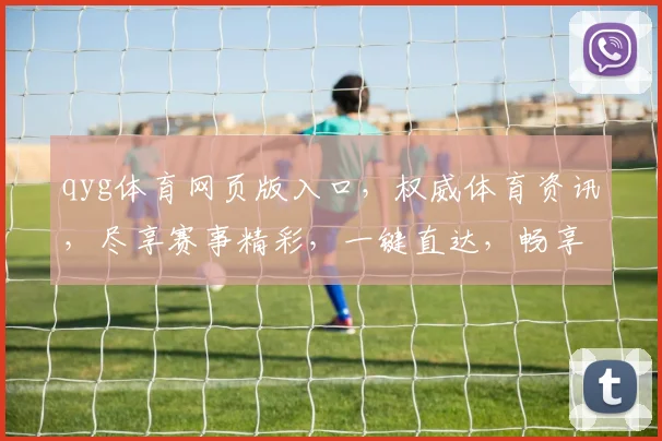 qyg体育网页版入口，权威体育资讯，尽享赛事精彩，一键直达，畅享无限